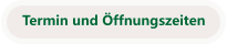 Termin und Öffnungszeiten