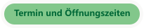 Termin und Öffnungszeiten